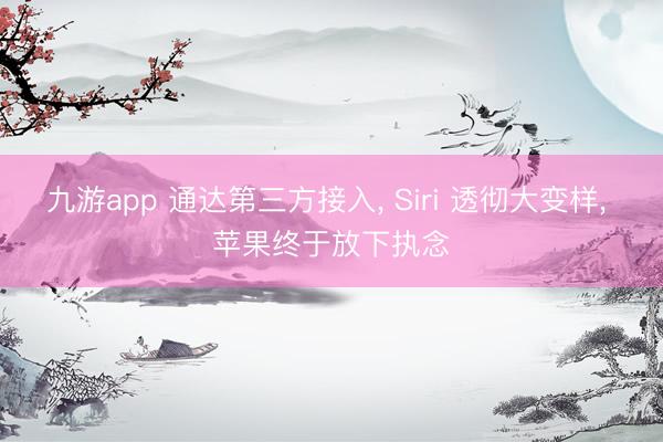 九游app 通达第三方接入， Siri 透彻大变样， 苹果终于放下执念