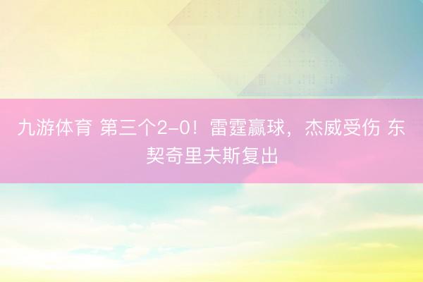 九游体育 第三个2-0！雷霆赢球，杰威受伤 东契奇里夫斯复出