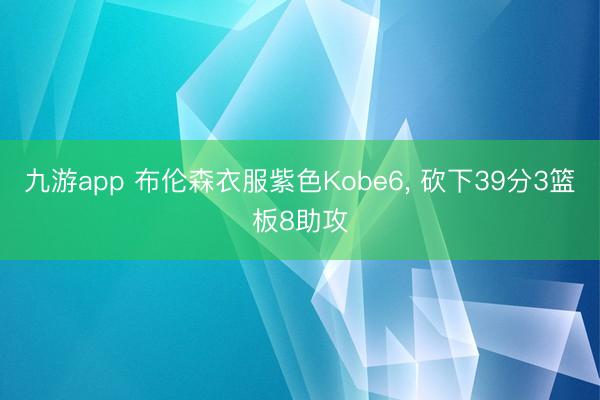 九游app 布伦森衣服紫色Kobe6, 砍下39分3篮板8助攻
